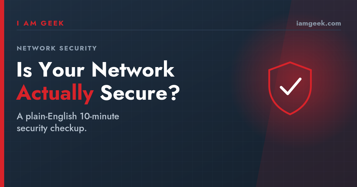 I am Geek hero graphic: is your network actually secure, a 10-minute checkup
